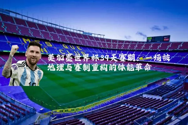 美加墨世界杯39天赛期:一场被地理与赛制重构的体能革命