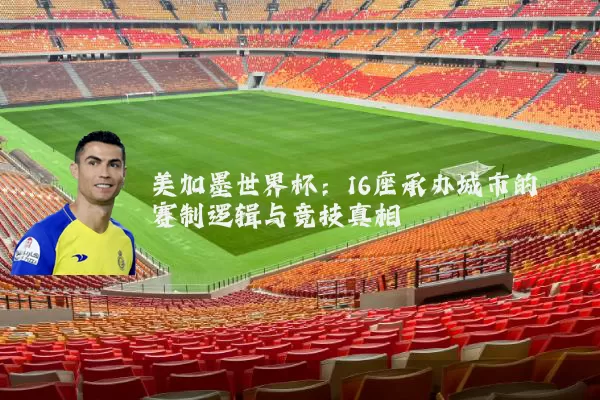 美加墨世界杯：16座承办城市的赛制逻辑与竞技真相