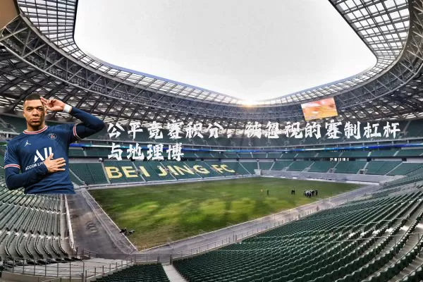 公平竞赛积分:被忽视的赛制杠杆与地理博弈